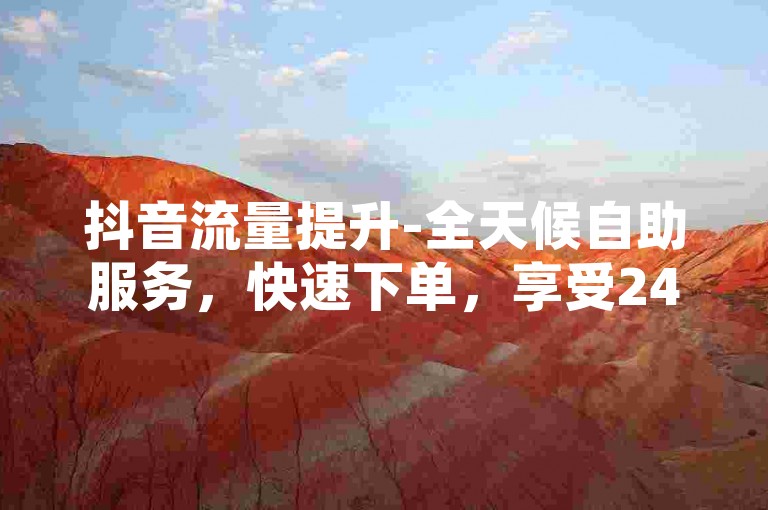抖音流量提升-全天候自助服务，快速下单，享受24小时不间断的免费推广平台。
