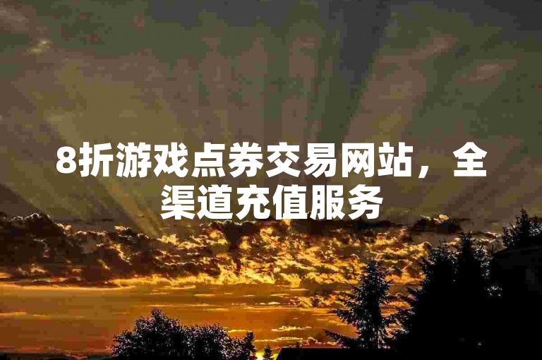 8折游戏点券交易网站，全渠道充值服务