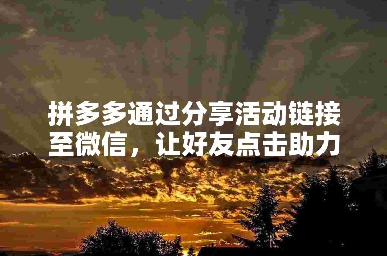 拼多多通过分享活动链接至微信，让好友点击助力，从而为参与者增加抽奖机会或优惠。