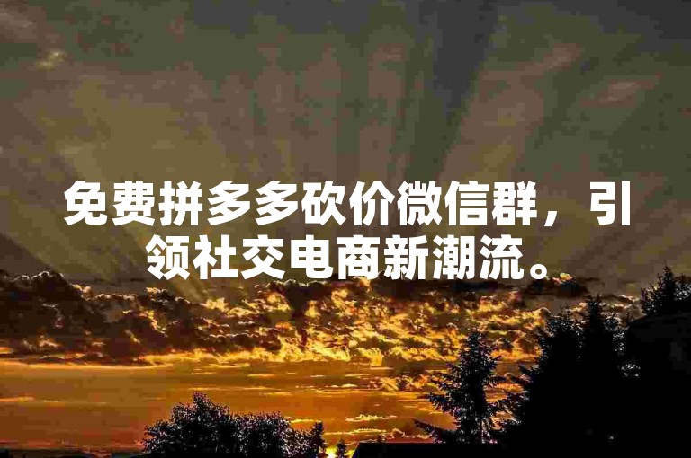 免费拼多多砍价微信群，引领社交电商新潮流。