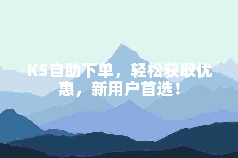 KS自助下单，轻松获取优惠，新用户首选！