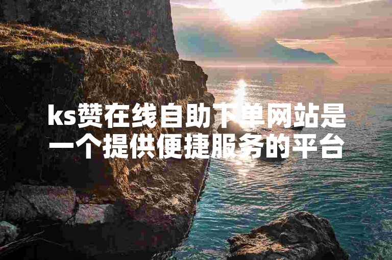 ks赞在线自助下单网站是一个提供便捷服务的平台。