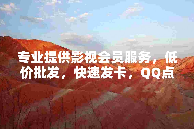 专业提供影视会员服务，低价批发，快速发卡，QQ点赞超值优惠。