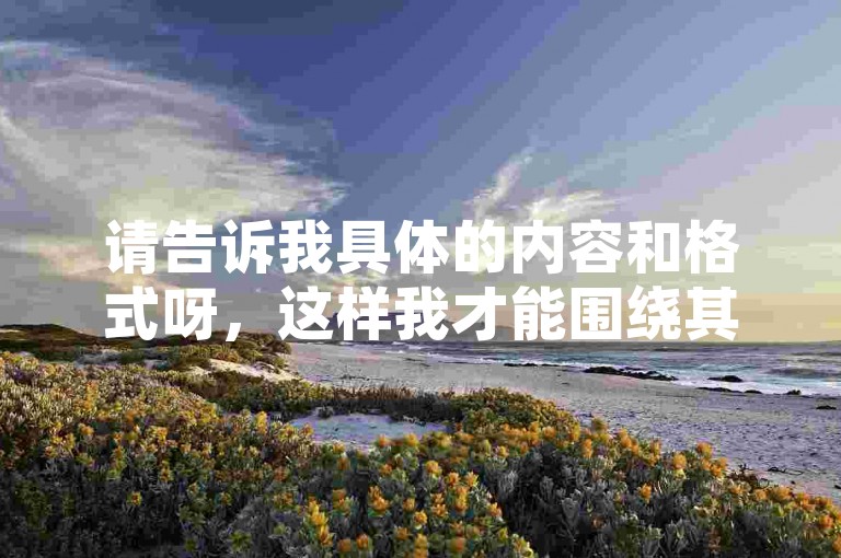 请告诉我具体的内容和格式呀，这样我才能围绕其创作符合要求的一个新句子呢。