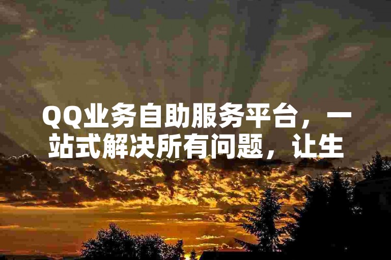 QQ业务自助服务平台，一站式解决所有问题，让生活更加简单！