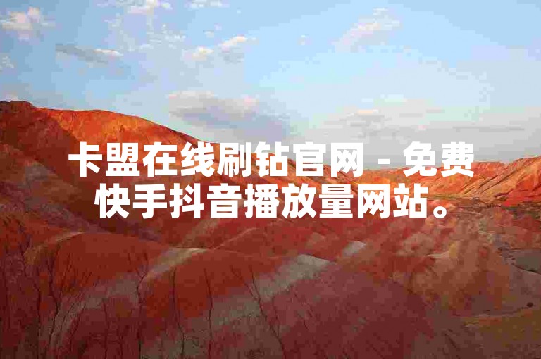卡盟在线刷钻官网 - 免费快手抖音播放量网站。