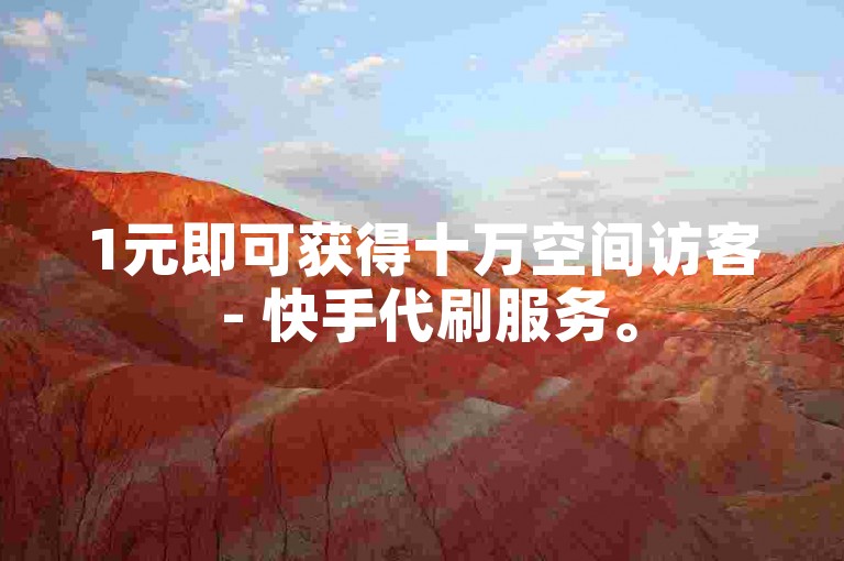 1元即可获得十万空间访客 - 快手代刷服务。