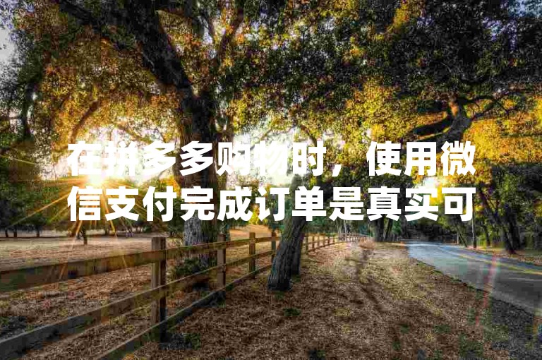 在拼多多购物时，使用微信支付完成订单是真实可行的操作方式pdd帮助力平台。