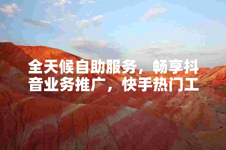 全天候自助服务，畅享抖音业务推广，快手热门工具免费下载，尽在24小时在线下单平台。