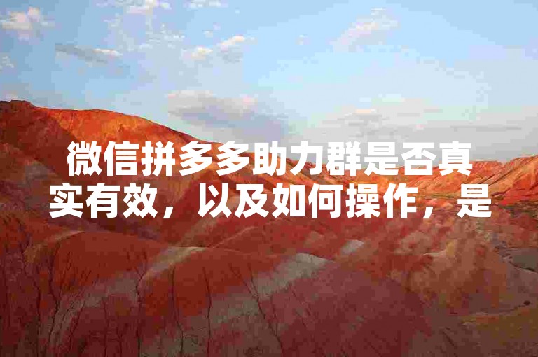 微信拼多多助力群是否真实有效，以及如何操作，是许多新人关注的焦点。