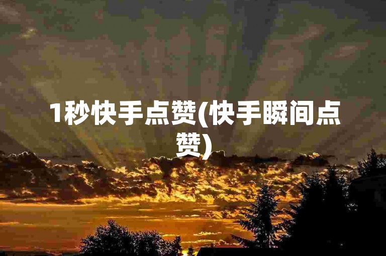 1秒快手点赞(快手瞬间点赞)
