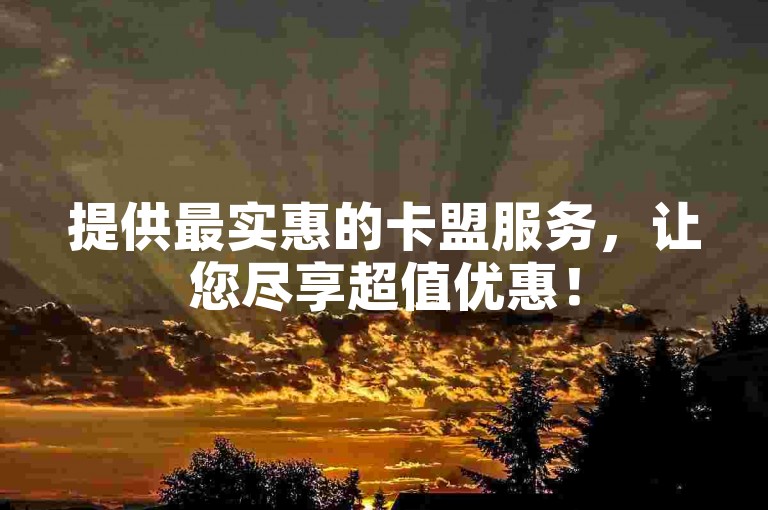 提供最实惠的卡盟服务，让您尽享超值优惠！