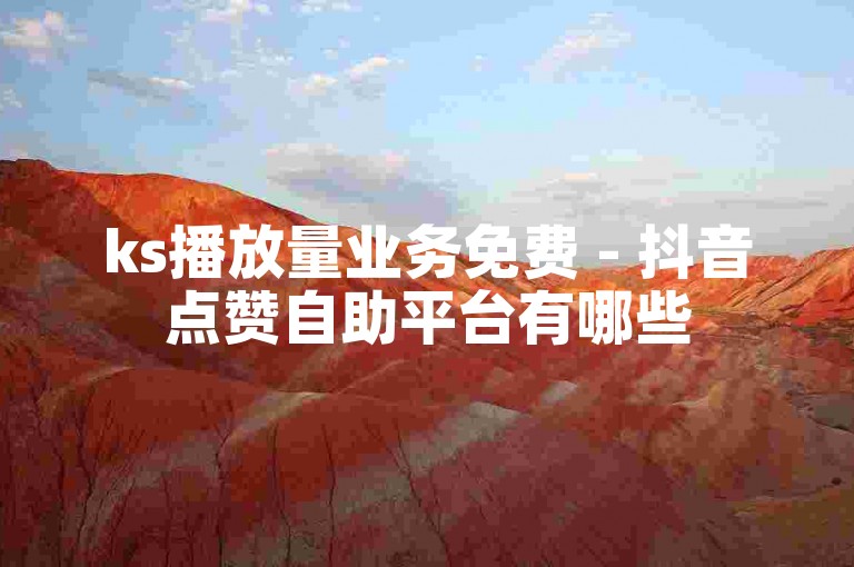 ks播放量业务免费 - 抖音点赞自助平台有哪些