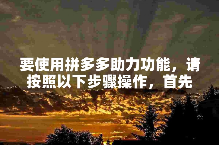 要使用拼多多助力功能，请按照以下步骤操作，首先打开拼多多应用，找到需要助力的商品或活动页面，点击助力按钮，然后通过微信、QQ等社交平台分享给好友，邀请他们帮你助力。