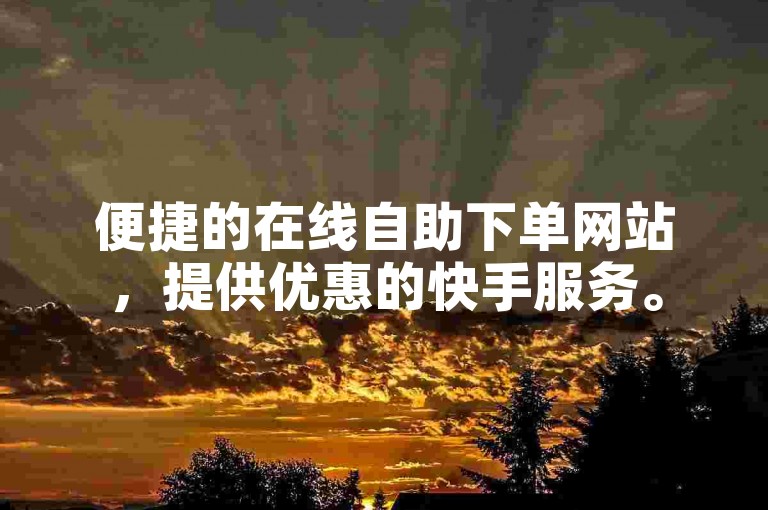 便捷的在线自助下单网站，提供优惠的快手服务。