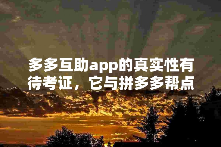 多多互助app的真实性有待考证，它与拼多多帮点可能存在关联。