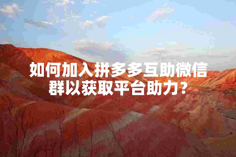 如何加入拼多多互助微信群以获取平台助力？
