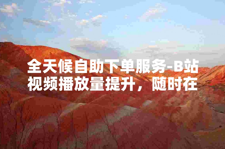 全天候自助下单服务-B站视频播放量提升，随时在线卡盟平台。