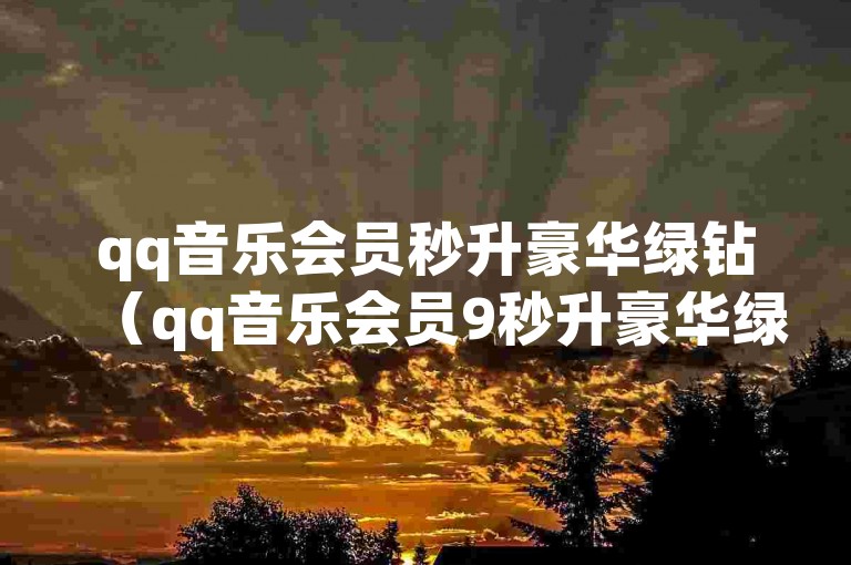 qq音乐会员秒升豪华绿钻（qq音乐会员9秒升豪华绿钻，畅听享不停）