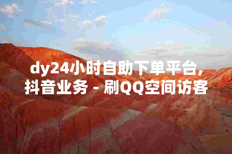 dy24小时自助下单平台,抖音业务 - 刷QQ空间访客量 - 快手双击平台ks下单稳定