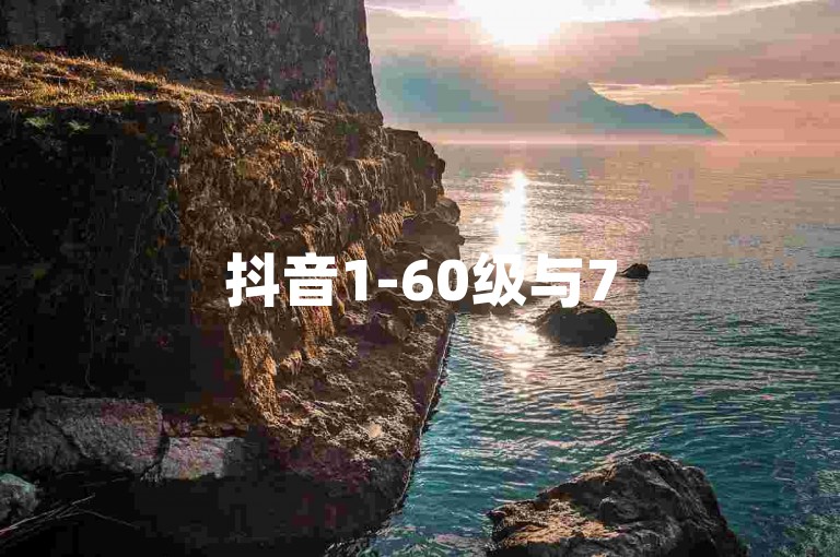 抖音1-60级与75级区别的独家揭秘，抖音1到60级与75级的主要差异分析！2025必学。