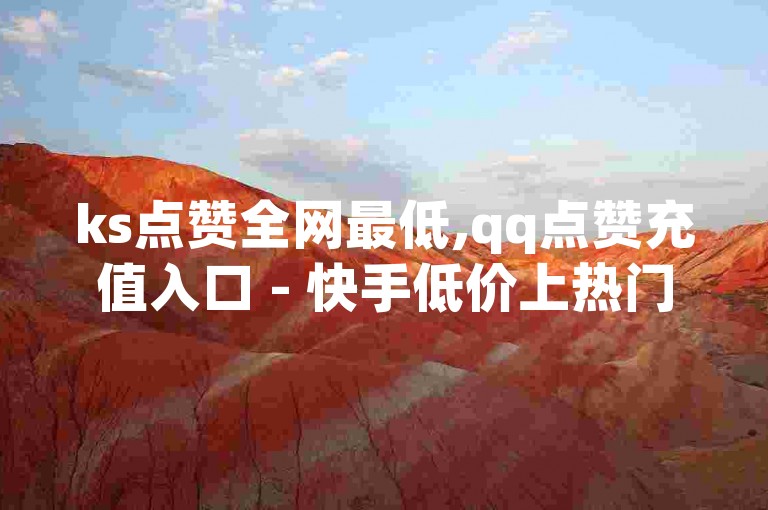 ks点赞全网最低,qq点赞充值入口 - 快手低价上热门 - 快手真人点赞业务微信支付