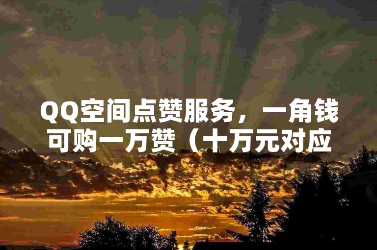 QQ空间点赞服务，一角钱可购一万赞（十万元对应一百万赞）。