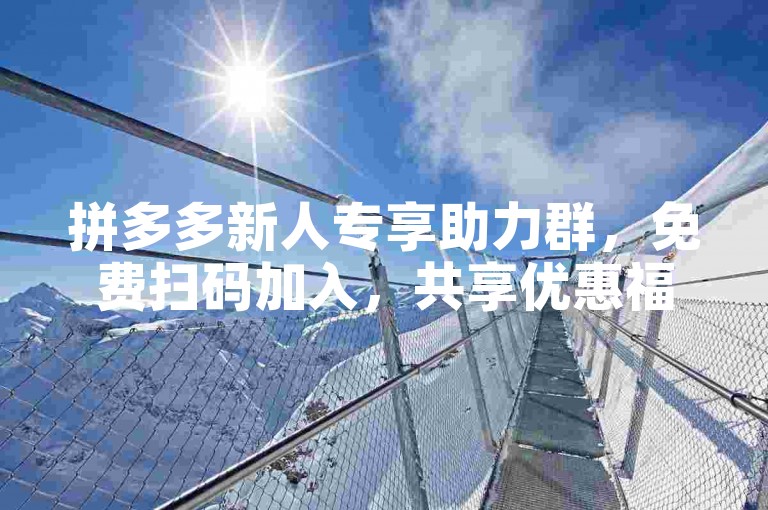 拼多多新人专享助力群，免费扫码加入，共享优惠福利。