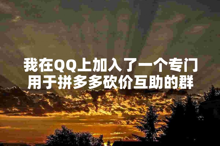 我在QQ上加入了一个专门用于拼多多砍价互助的群聊。
