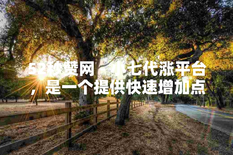 52秒赞网 - 小七代涨平台，是一个提供快速增加点赞数服务的网络平台。