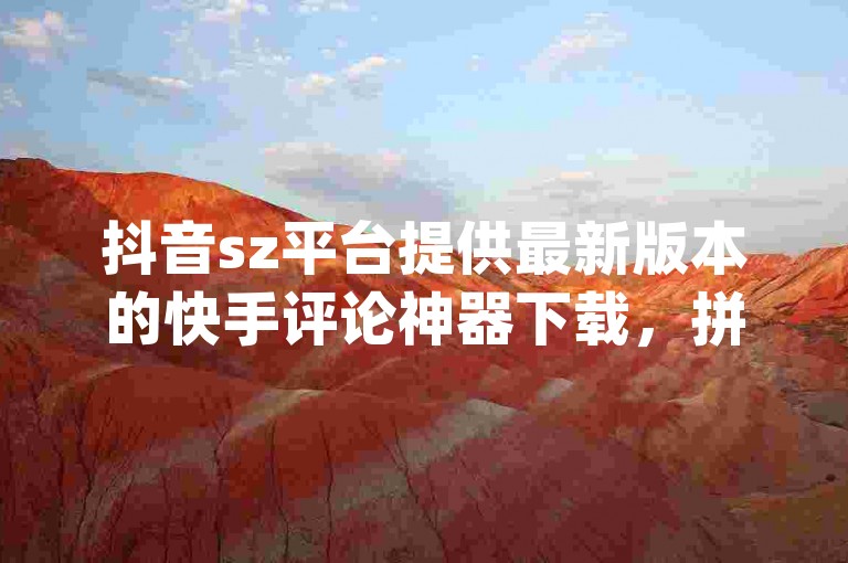抖音sz平台提供最新版本的快手评论神器下载，拼多多助力网站以及qq空间访客计数方法。