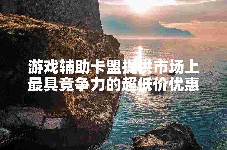 游戏辅助卡盟提供市场上最具竞争力的超低价优惠，助力玩家畅享游戏乐趣。