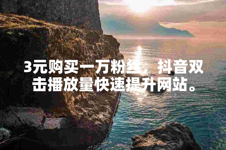3元购买一万粉丝，抖音双击播放量快速提升网站。