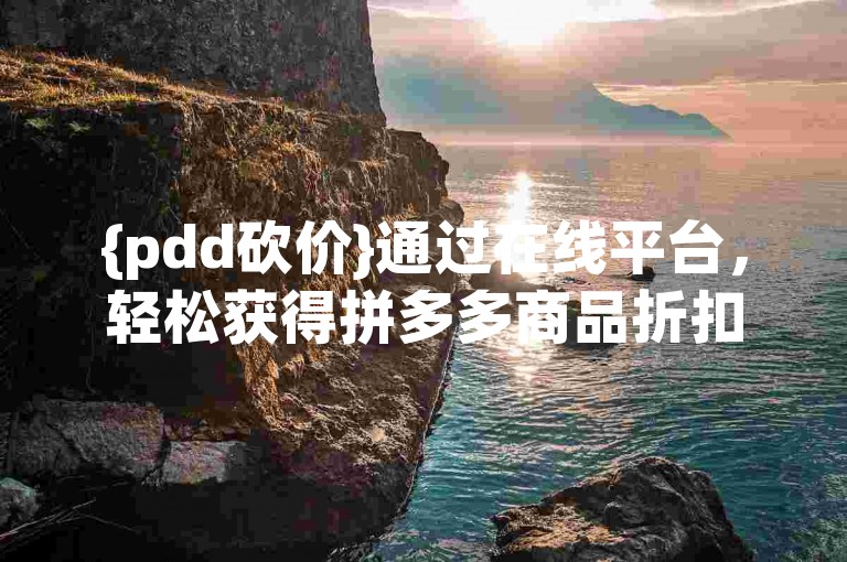 {pdd砍价}通过在线平台，轻松获得拼多多商品折扣。