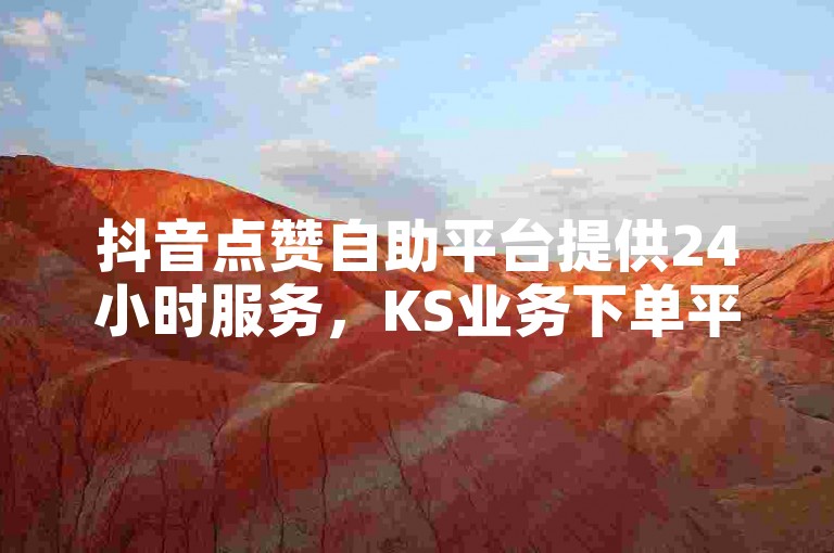 抖音点赞自助平台提供24小时服务，KS业务下单平台快速到账，QQ名片软件轻松下载！