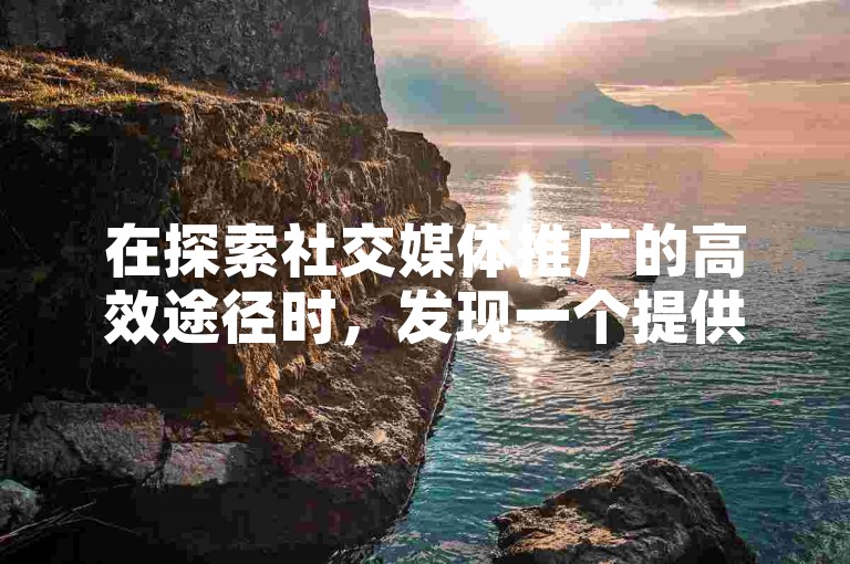 在探索社交媒体推广的高效途径时，发现一个提供极具性价比的抖音点赞服务，仅需30元即可享受专业套餐。
