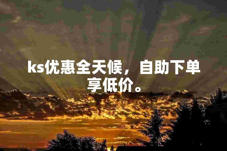 ks优惠全天候，自助下单享低价。