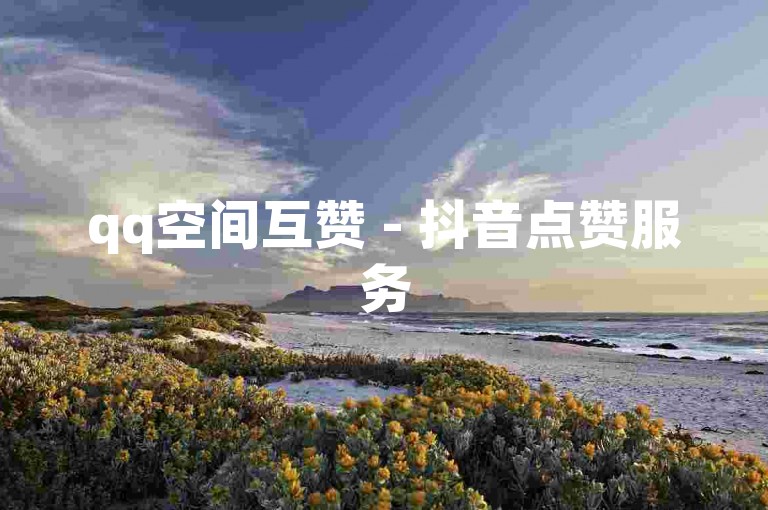 qq空间互赞 - 抖音点赞服务