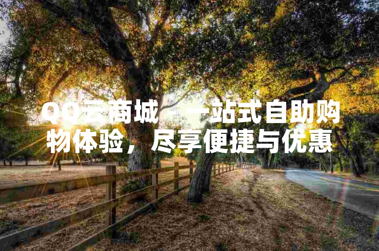 QQ云商城 - 一站式自助购物体验，尽享便捷与优惠。