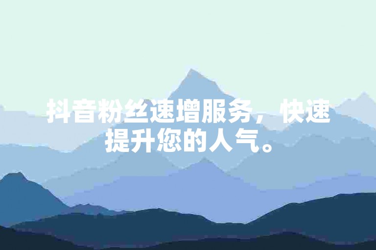 抖音粉丝速增服务，快速提升您的人气。