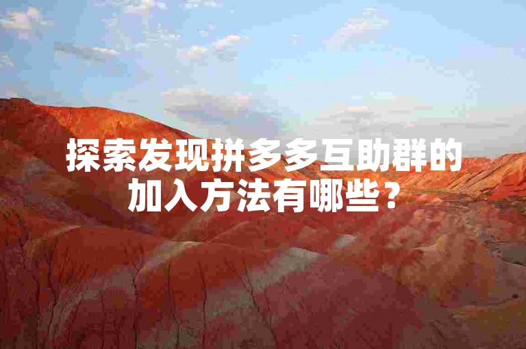 探索发现拼多多互助群的加入方法有哪些？
