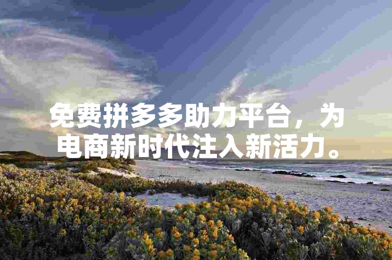 免费拼多多助力平台，为电商新时代注入新活力。
