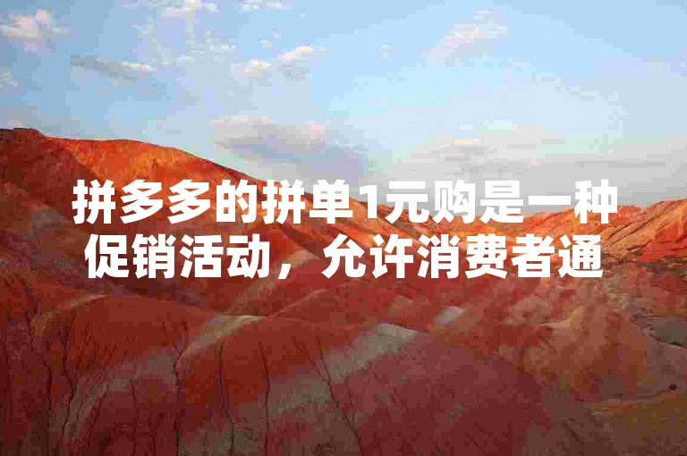 拼多多的拼单1元购是一种促销活动，允许消费者通过邀请朋友或家人一起购买商品，当达到一定的拼单人数时，每位参与者可以以极低的价格（通常是1元）购买到商品。这种模式旨在鼓励用户分享购物链接，增加平台的曝光度和用户参与度。