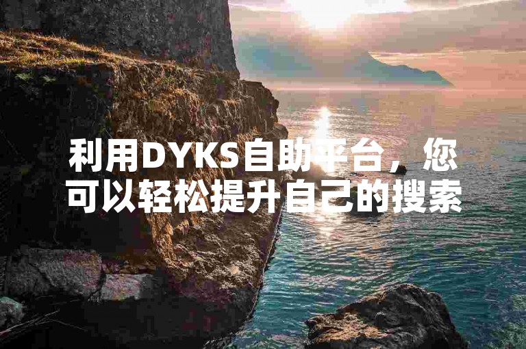 利用DYKS自助平台，您可以轻松提升自己的搜索引擎优化技能。