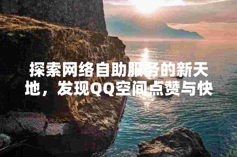 探索网络自助服务的新天地，发现QQ空间点赞与快手粉丝增长的快捷途径，尽在卡盟官网，激情燃烧，服务升级！
