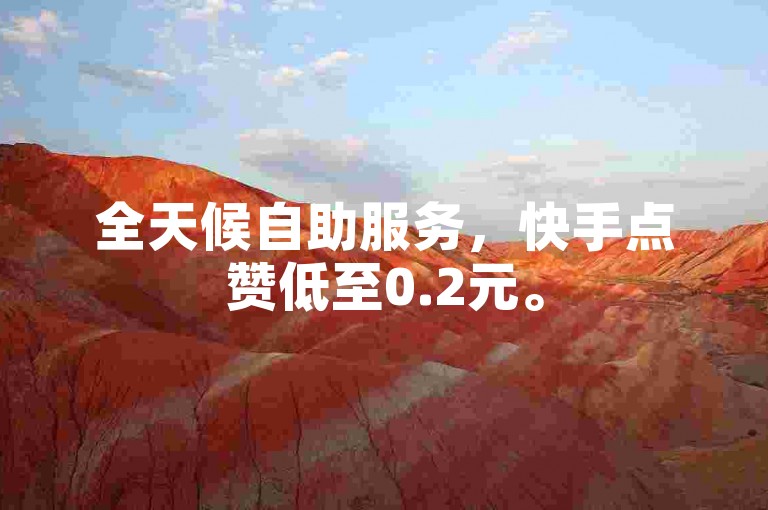 全天候自助服务，快手点赞低至0.2元。