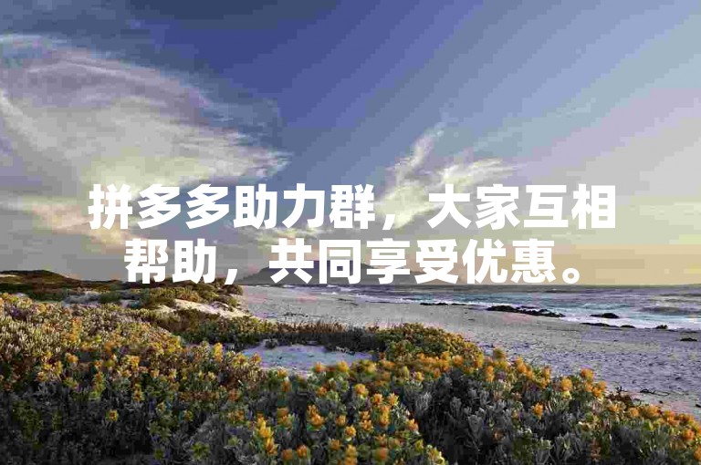 拼多多助力群，大家互相帮助，共同享受优惠。