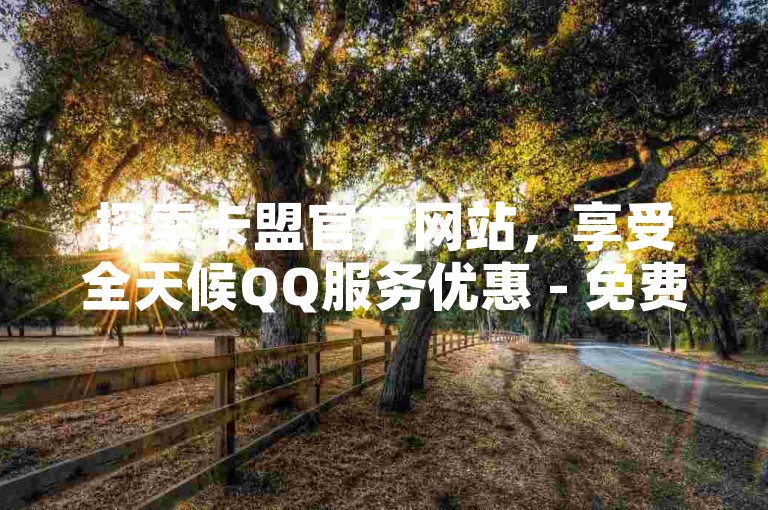 探索卡盟官方网站，享受全天候QQ服务优惠 - 免费获取每日点赞 - 抖音上的卡盟风暴即将席卷而来！