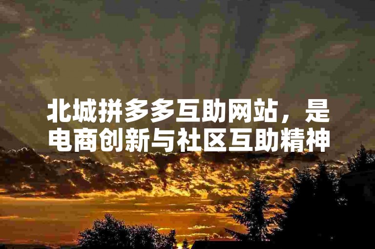 北城拼多多互助网站，是电商创新与社区互助精神的典范。