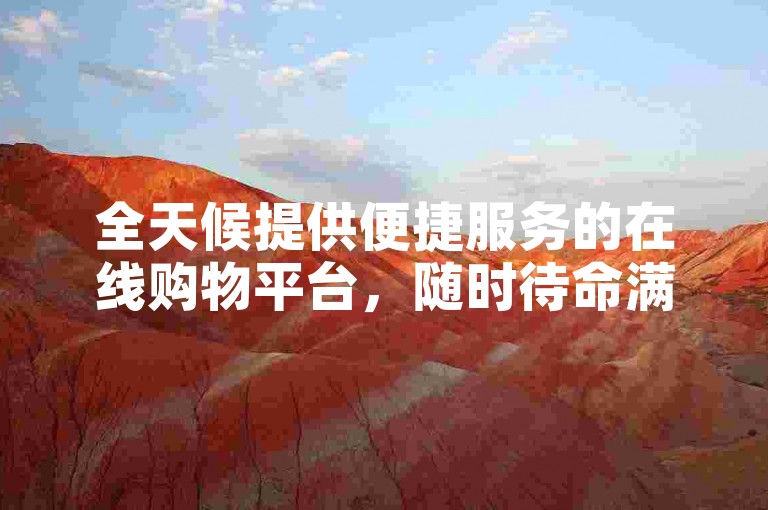 全天候提供便捷服务的在线购物平台，随时待命满足您的购物需求。